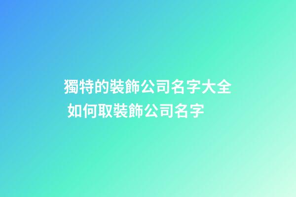 獨特的裝飾公司名字大全 如何取裝飾公司名字-第1張-公司起名-玄機派